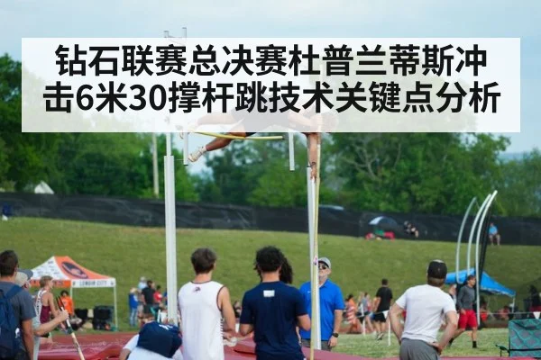 钻石联赛总决赛杜普兰蒂斯冲击6米30撑杆跳技术关键点分析