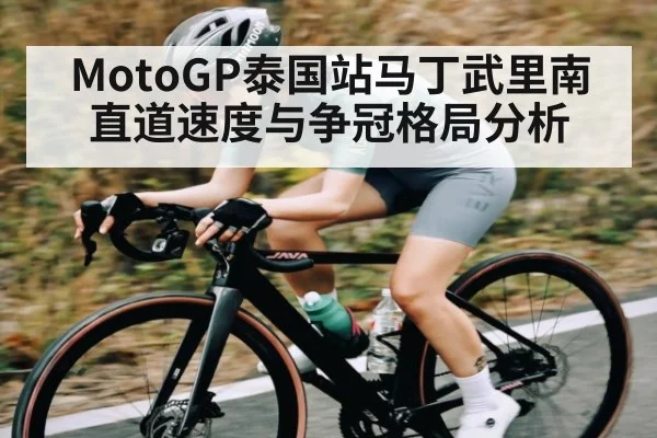 MotoGP泰国站马丁武里南直道速度与争冠格局分析