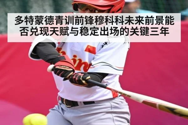 多特蒙德青训前锋穆科科未来前景能否兑现天赋与稳定出场的关键三年
